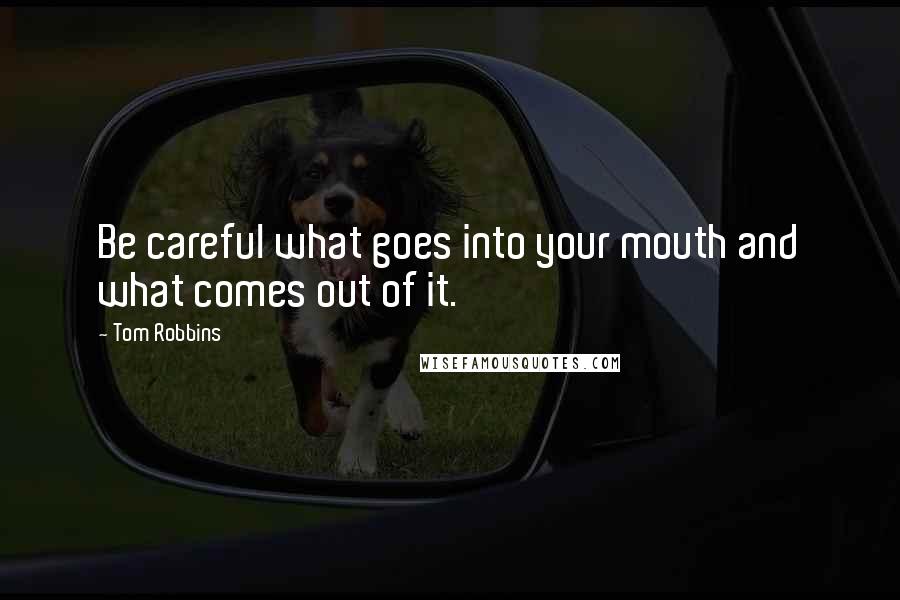 Tom Robbins quotes: Be careful what goes into your mouth and what comes out of it.