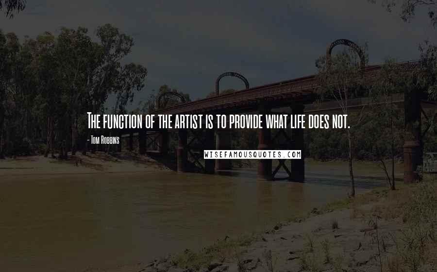 Tom Robbins quotes: The function of the artist is to provide what life does not.