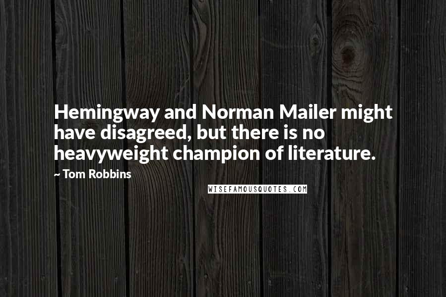 Tom Robbins quotes: Hemingway and Norman Mailer might have disagreed, but there is no heavyweight champion of literature.