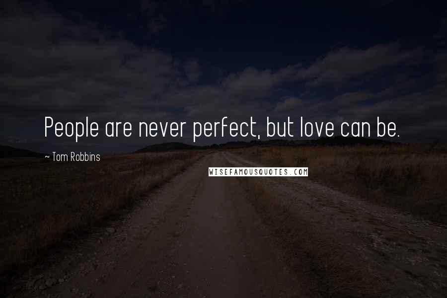 Tom Robbins quotes: People are never perfect, but love can be.