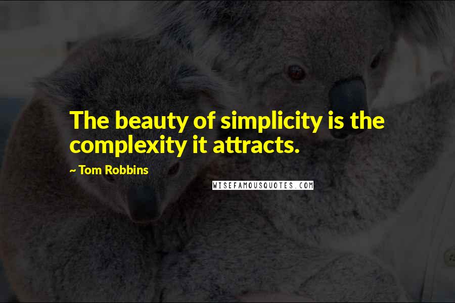 Tom Robbins quotes: The beauty of simplicity is the complexity it attracts.