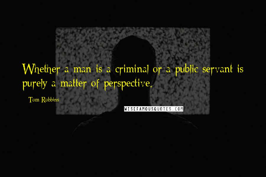 Tom Robbins quotes: Whether a man is a criminal or a public servant is purely a matter of perspective.