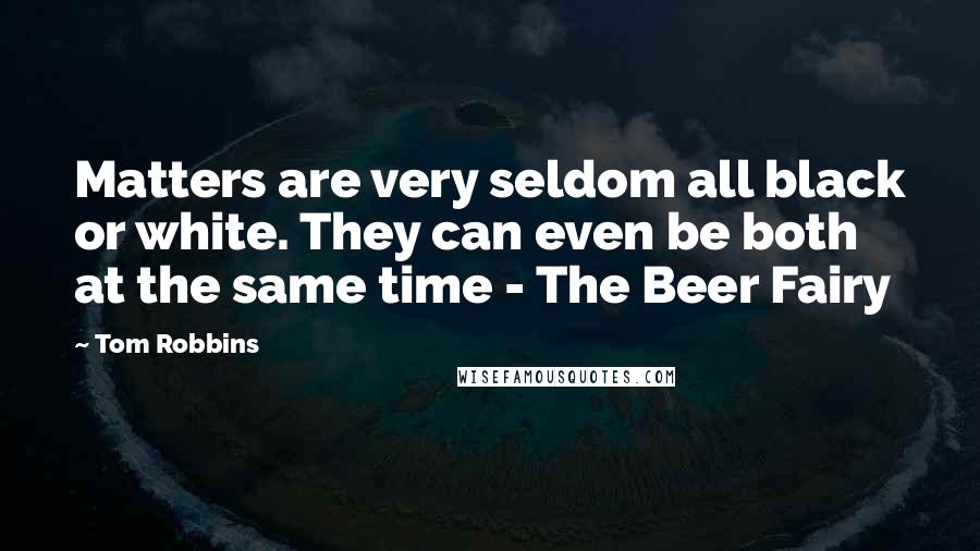 Tom Robbins quotes: Matters are very seldom all black or white. They can even be both at the same time - The Beer Fairy