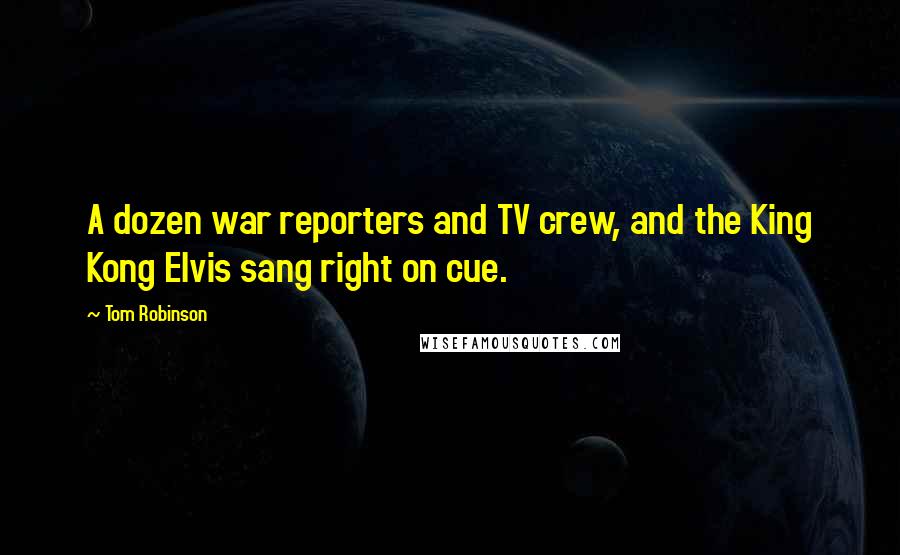 Tom Robinson quotes: A dozen war reporters and TV crew, and the King Kong Elvis sang right on cue.