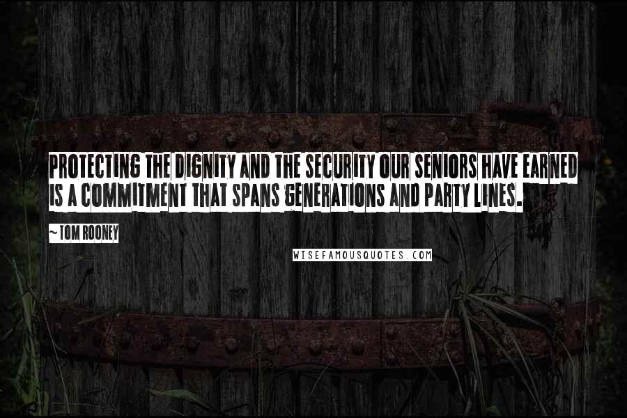 Tom Rooney quotes: Protecting the dignity and the security our seniors have earned is a commitment that spans generations and party lines.