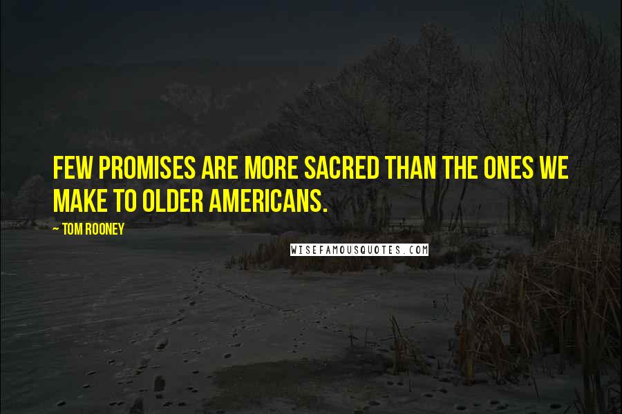 Tom Rooney quotes: Few promises are more sacred than the ones we make to older Americans.