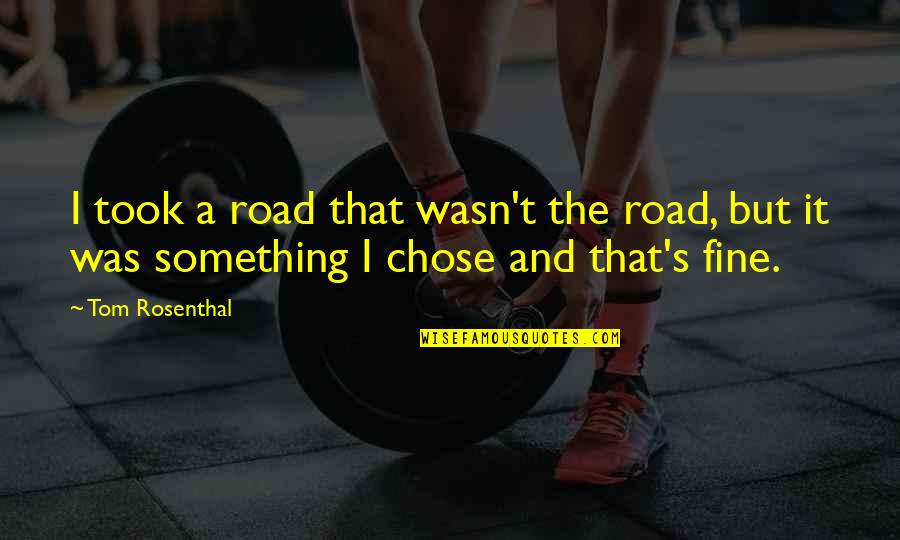 Tom Rosenthal Quotes By Tom Rosenthal: I took a road that wasn't the road,