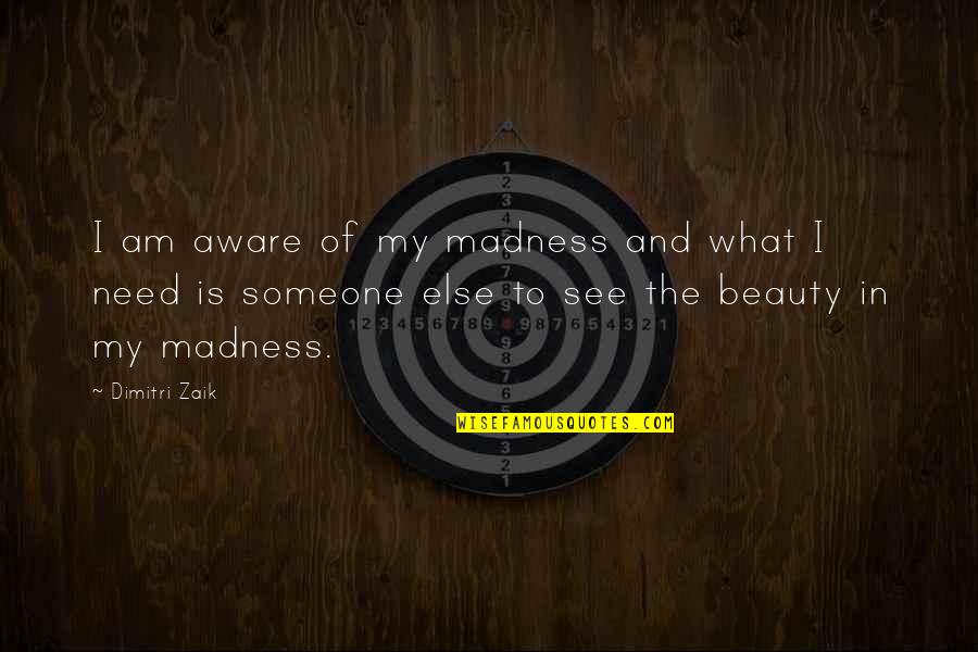 Tom Ryan Limerick Quotes By Dimitri Zaik: I am aware of my madness and what Tom Ryan Limerick Quotes By Dimitri Zaik: I am aware of my madness and what