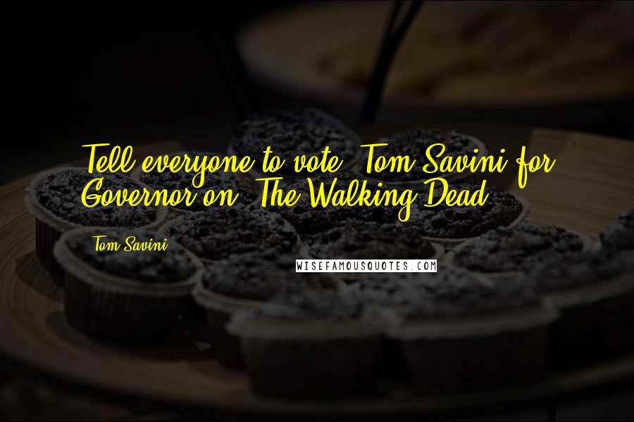 Tom Savini quotes: Tell everyone to vote: Tom Savini for Governor on 'The Walking Dead'!