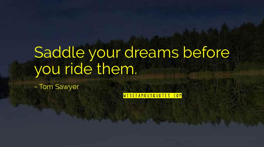 Tom Sawyer Quotes By Tom Sawyer: Saddle your dreams before you ride them. Tom Sawyer Quotes By Tom Sawyer: Saddle your dreams before you ride them.