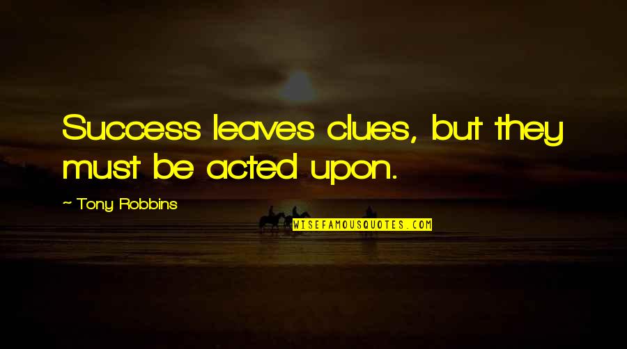 Tom Schaar Quotes By Tony Robbins: Success leaves clues, but they must be acted Tom Schaar Quotes By Tony Robbins: Success leaves clues, but they must be acted