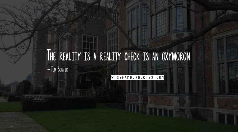 Tom Schafer quotes: The reality is a reality check is an oxymoron