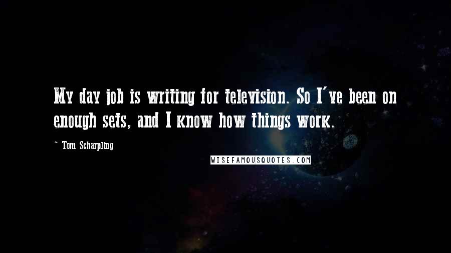 Tom Scharpling quotes: My day job is writing for television. So I've been on enough sets, and I know how things work.