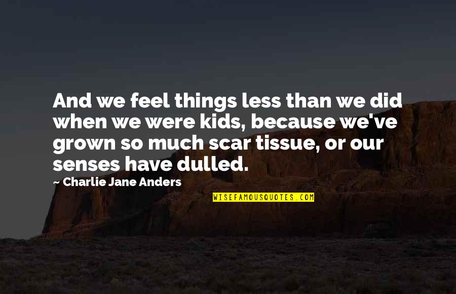 Tom Scharpling Quotes By Charlie Jane Anders: And we feel things less than we did