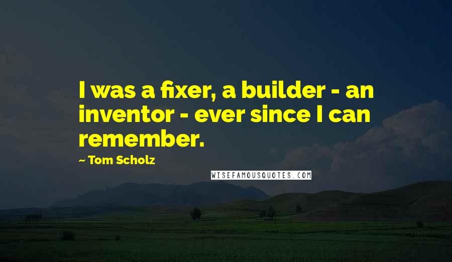 Tom Scholz quotes: I was a fixer, a builder - an inventor - ever since I can remember.