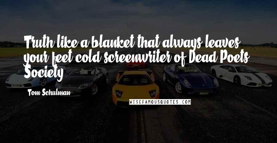 Tom Schulman quotes: Truth like a blanket that always leaves your feet cold screenwriter of Dead Poets' Society.