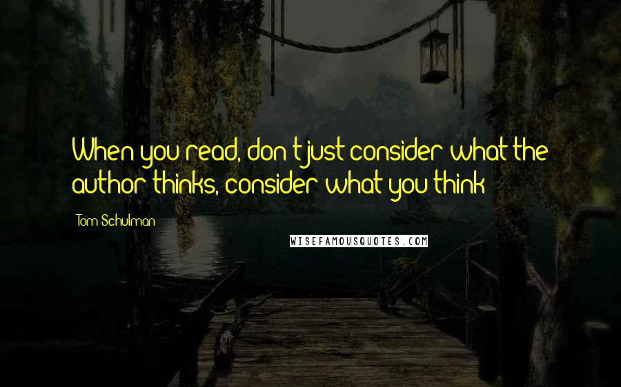 Tom Schulman quotes: When you read, don't just consider what the author thinks, consider what you think