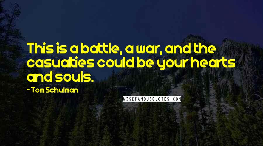 Tom Schulman quotes: This is a battle, a war, and the casualties could be your hearts and souls.