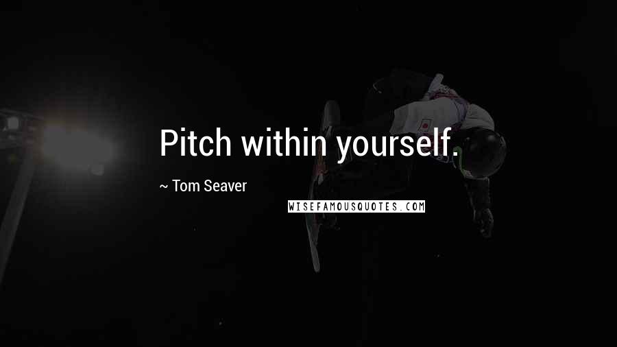 Tom Seaver quotes: Pitch within yourself.