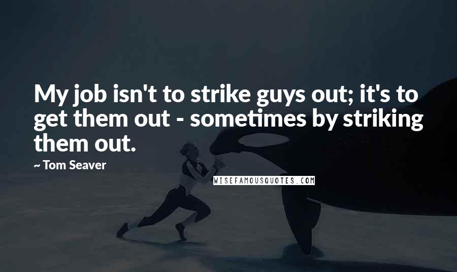 Tom Seaver quotes: My job isn't to strike guys out; it's to get them out - sometimes by striking them out.