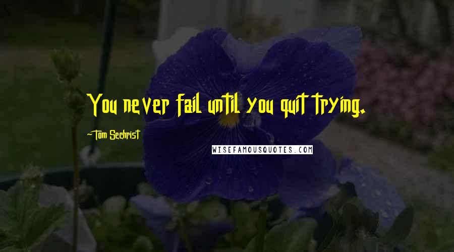 Tom Sechrist quotes: You never fail until you quit trying.