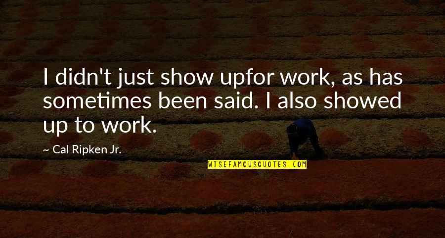 Tom Secunda Quotes By Cal Ripken Jr.: I didn't just show upfor work, as has Tom Secunda Quotes By Cal Ripken Jr.: I didn't just show upfor work, as has