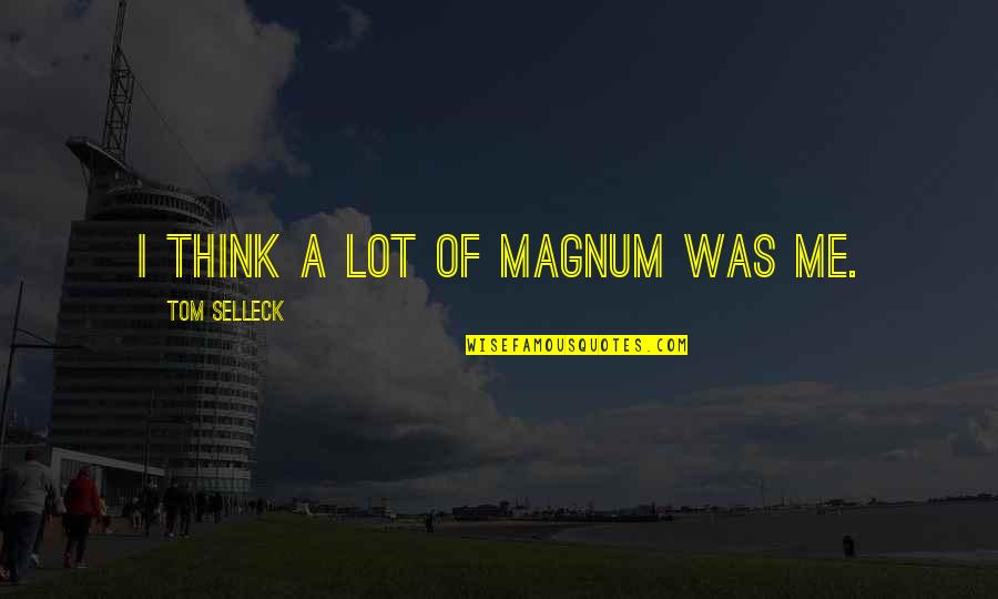 Tom Selleck Magnum Quotes By Tom Selleck: I think a lot of Magnum was me.