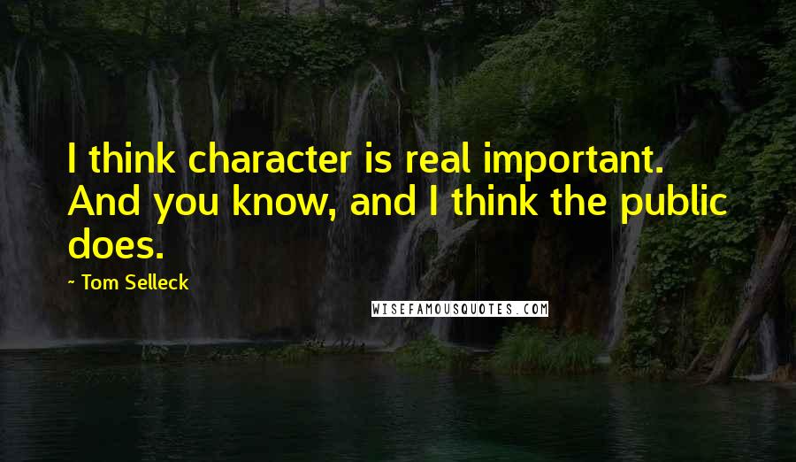 Tom Selleck quotes: I think character is real important. And you know, and I think the public does.