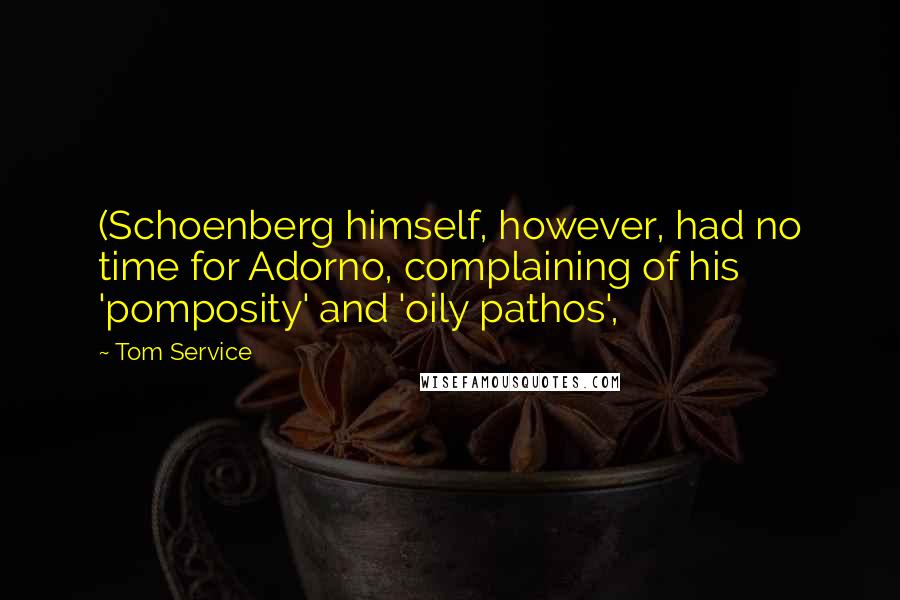 Tom Service quotes: (Schoenberg himself, however, had no time for Adorno, complaining of his 'pomposity' and 'oily pathos',