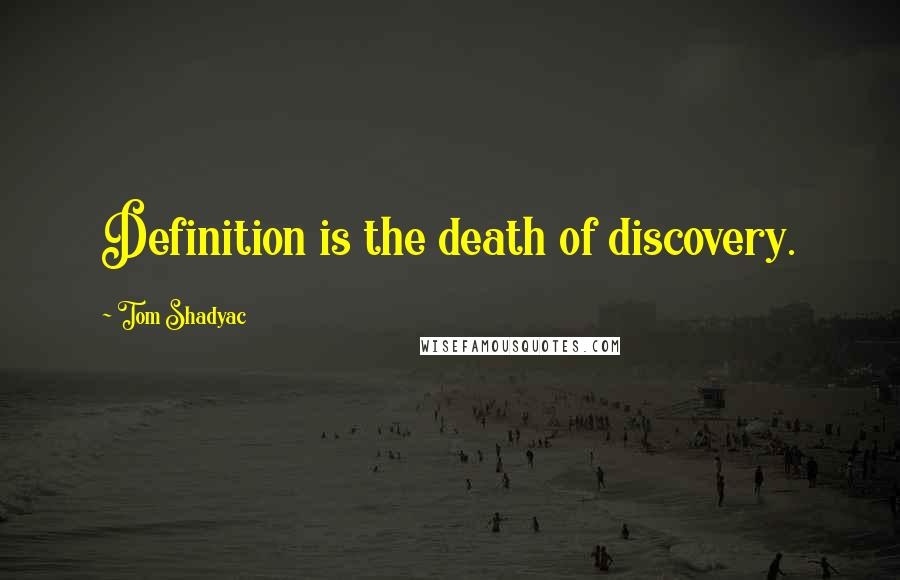 Tom Shadyac quotes: Definition is the death of discovery.