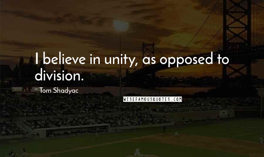 Tom Shadyac quotes: I believe in unity, as opposed to division.