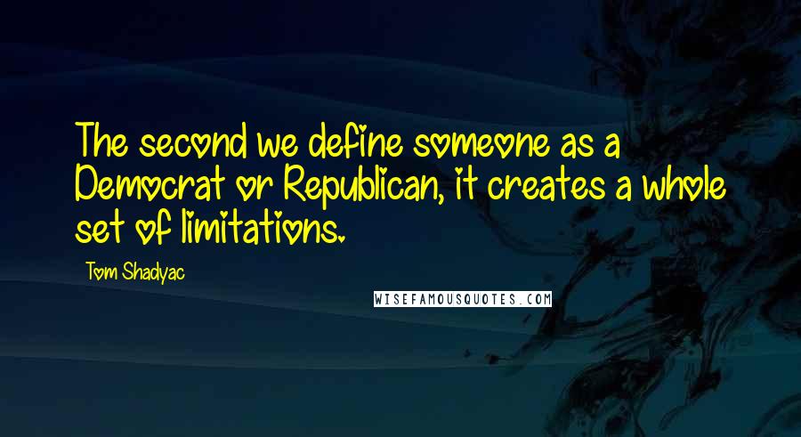 Tom Shadyac quotes: The second we define someone as a Democrat or Republican, it creates a whole set of limitations.