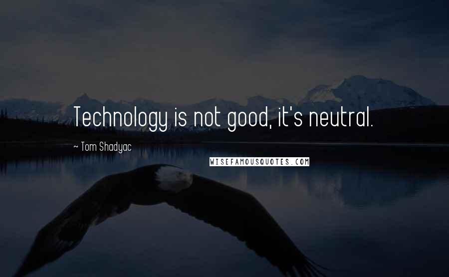 Tom Shadyac quotes: Technology is not good, it's neutral.