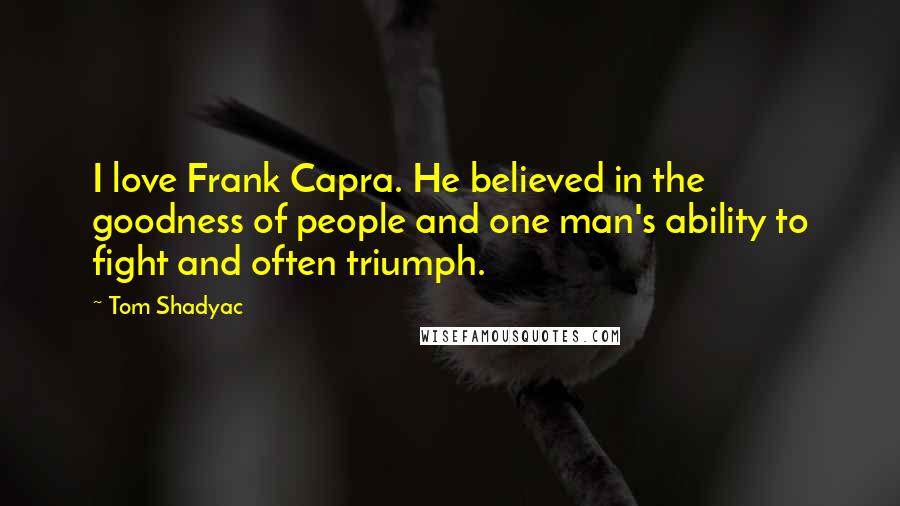 Tom Shadyac quotes: I love Frank Capra. He believed in the goodness of people and one man's ability to fight and often triumph.