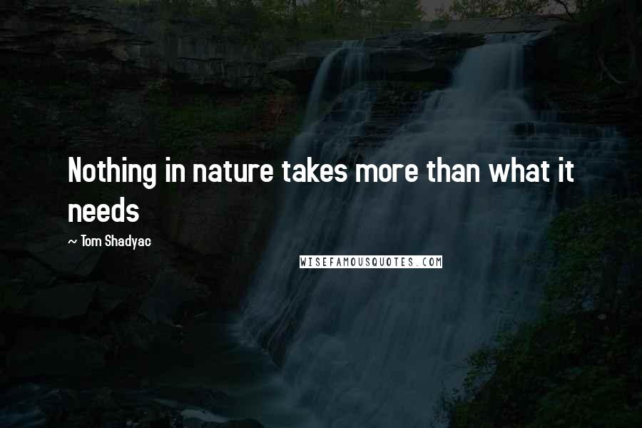 Tom Shadyac quotes: Nothing in nature takes more than what it needs