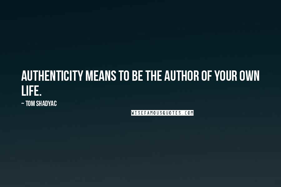 Tom Shadyac quotes: Authenticity means to be the author of your own life.