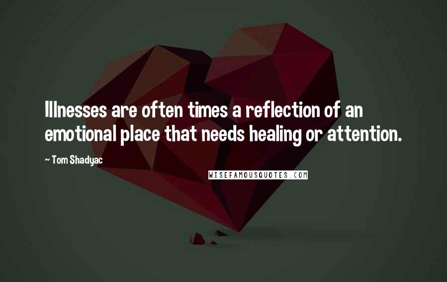 Tom Shadyac quotes: Illnesses are often times a reflection of an emotional place that needs healing or attention.