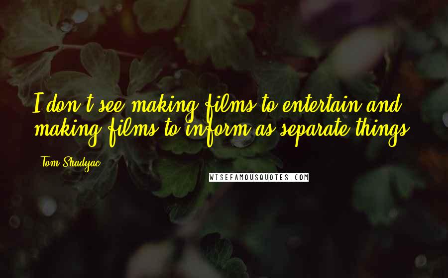 Tom Shadyac quotes: I don't see making films to entertain and making films to inform as separate things.