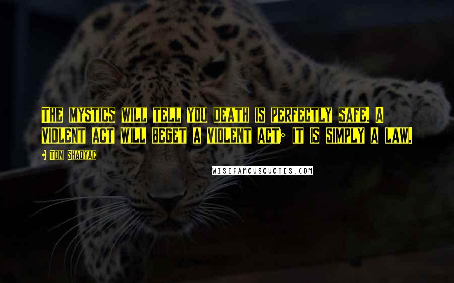 Tom Shadyac quotes: The mystics will tell you death is perfectly safe. A violent act will beget a violent act; it is simply a law.
