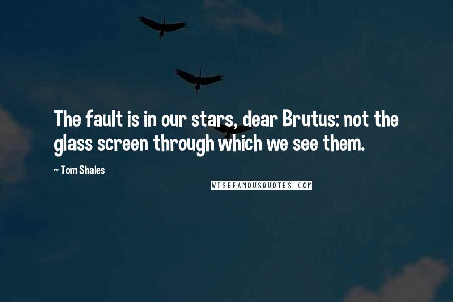 Tom Shales quotes: The fault is in our stars, dear Brutus: not the glass screen through which we see them.
