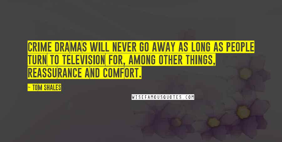 Tom Shales quotes: Crime dramas will never go away as long as people turn to television for, among other things, reassurance and comfort.