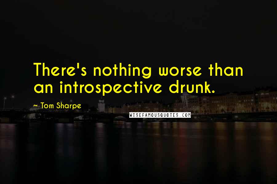Tom Sharpe quotes: There's nothing worse than an introspective drunk.
