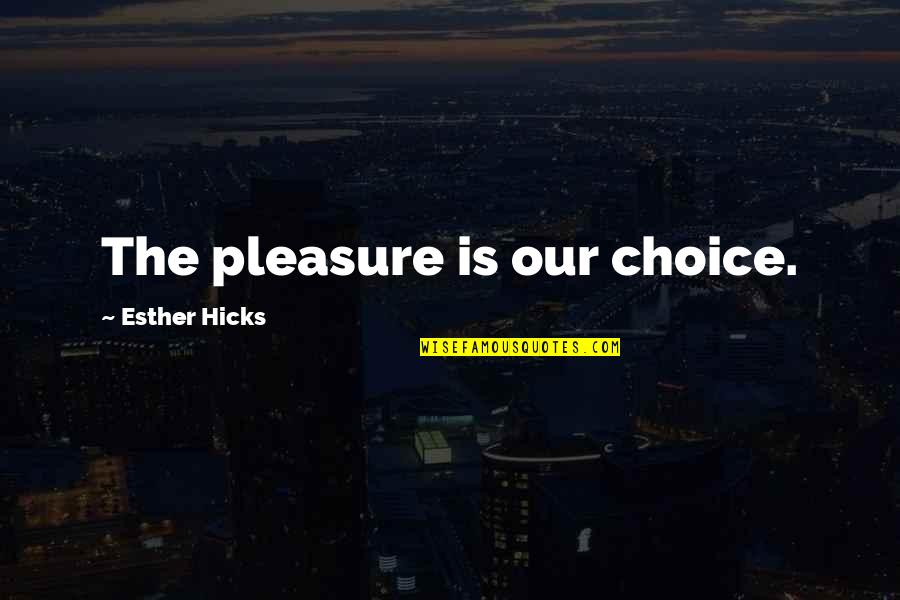 Tom Shea Quotes By Esther Hicks: The pleasure is our choice.