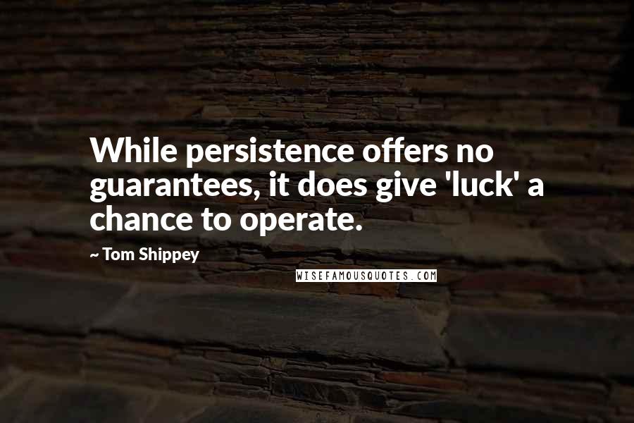 Tom Shippey quotes: While persistence offers no guarantees, it does give 'luck' a chance to operate.