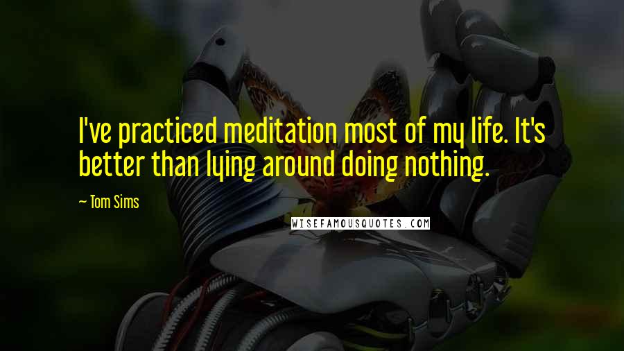 Tom Sims quotes: I've practiced meditation most of my life. It's better than lying around doing nothing.