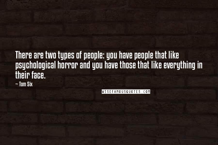 Tom Six quotes: There are two types of people: you have people that like psychological horror and you have those that like everything in their face.