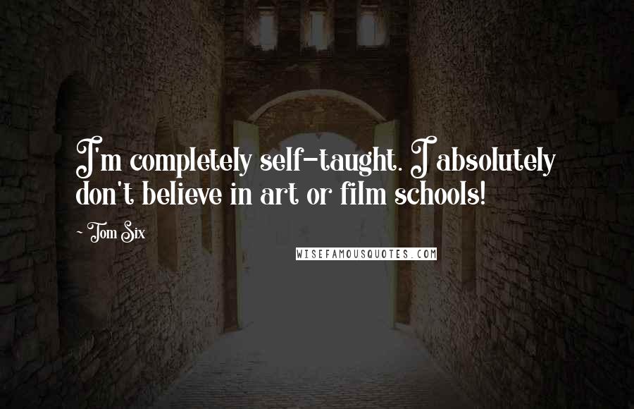 Tom Six quotes: I'm completely self-taught. I absolutely don't believe in art or film schools!