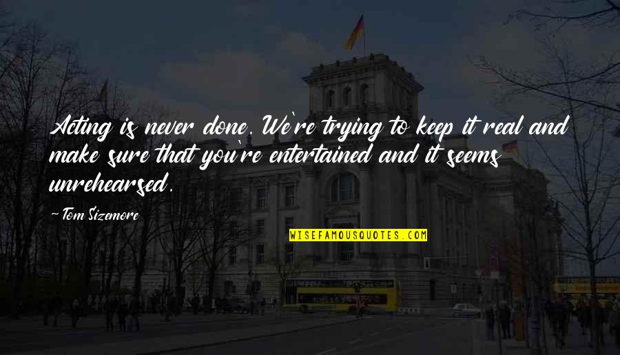 Tom Sizemore Quotes By Tom Sizemore: Acting is never done. We're trying to keep Tom Sizemore Quotes By Tom Sizemore: Acting is never done. We're trying to keep
