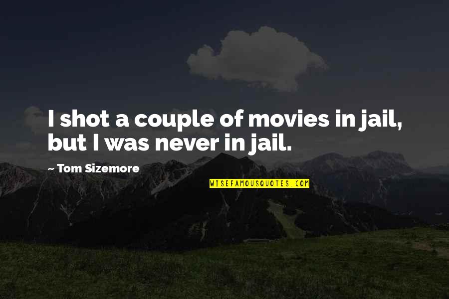 Tom Sizemore Quotes By Tom Sizemore: I shot a couple of movies in jail, Tom Sizemore Quotes By Tom Sizemore: I shot a couple of movies in jail,