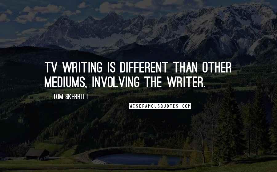 Tom Skerritt quotes: TV writing is different than other mediums, involving the writer. Tom Skerritt quotes: TV writing is different than other mediums, involving the writer.